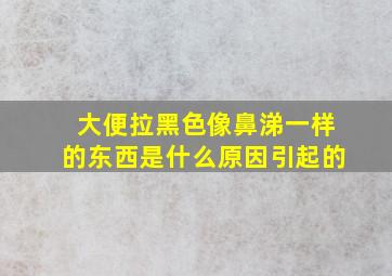 大便拉黑色像鼻涕一样的东西是什么原因引起的