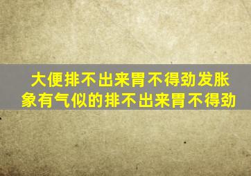 大便排不出来胃不得劲发胀象有气似的排不出来胃不得劲