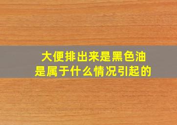 大便排出来是黑色油是属于什么情况引起的