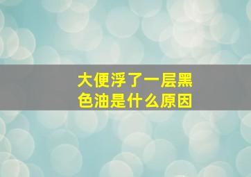 大便浮了一层黑色油是什么原因