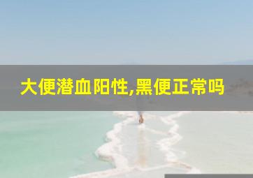 大便潜血阳性,黑便正常吗