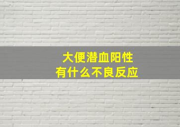 大便潜血阳性有什么不良反应