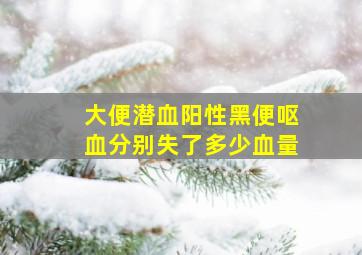 大便潜血阳性黑便呕血分别失了多少血量