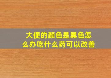 大便的颜色是黑色怎么办吃什么药可以改善