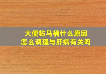 大便粘马桶什么原因怎么调理与肝病有关吗