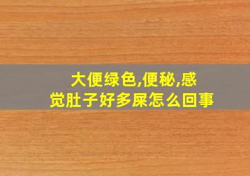 大便绿色,便秘,感觉肚子好多屎怎么回事