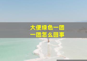 大便绿色一团一团怎么回事