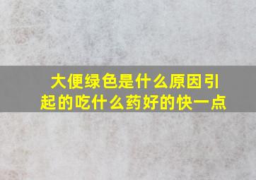 大便绿色是什么原因引起的吃什么药好的快一点