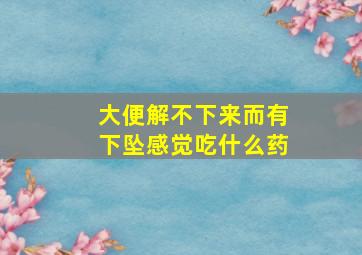 大便解不下来而有下坠感觉吃什么药