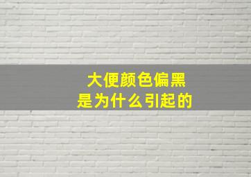 大便颜色偏黑是为什么引起的