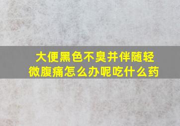 大便黑色不臭并伴随轻微腹痛怎么办呢吃什么药