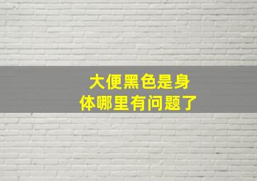 大便黑色是身体哪里有问题了