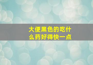 大便黑色的吃什么药好得快一点