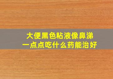 大便黑色粘液像鼻涕一点点吃什么药能治好