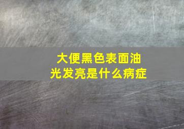 大便黑色表面油光发亮是什么病症