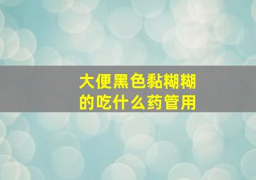 大便黑色黏糊糊的吃什么药管用