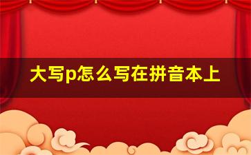 大写p怎么写在拼音本上