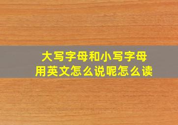 大写字母和小写字母用英文怎么说呢怎么读