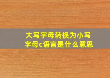 大写字母转换为小写字母c语言是什么意思