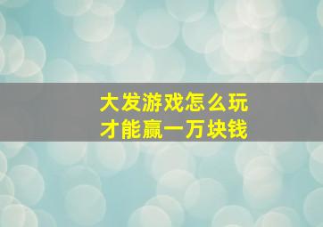 大发游戏怎么玩才能赢一万块钱