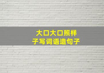 大口大口照样子写词语造句子