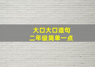 大口大口造句二年级简单一点