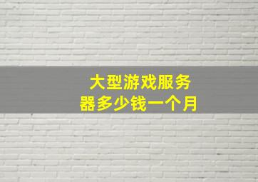 大型游戏服务器多少钱一个月