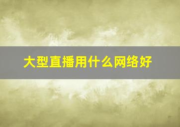 大型直播用什么网络好