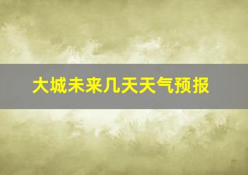 大城未来几天天气预报