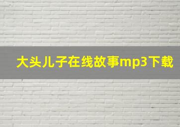 大头儿子在线故事mp3下载