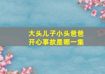 大头儿子小头爸爸开心事故是哪一集