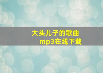 大头儿子的歌曲mp3在线下载