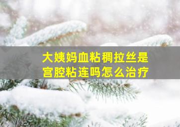 大姨妈血粘稠拉丝是宫腔粘连吗怎么治疗