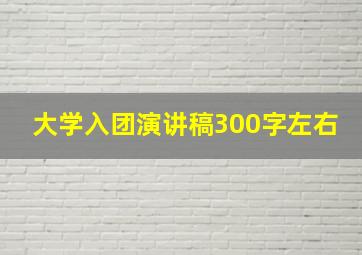 大学入团演讲稿300字左右