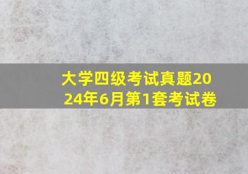 大学四级考试真题2024年6月第1套考试卷