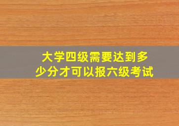 大学四级需要达到多少分才可以报六级考试