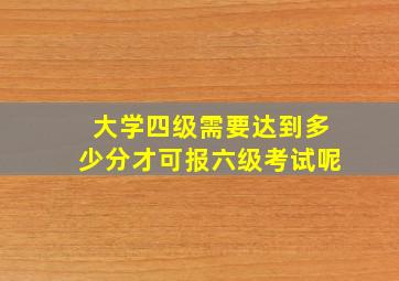 大学四级需要达到多少分才可报六级考试呢