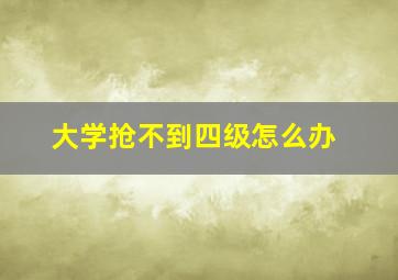 大学抢不到四级怎么办