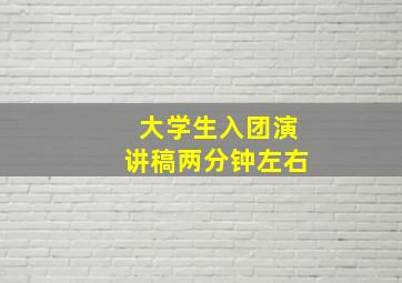 大学生入团演讲稿两分钟左右