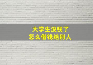 大学生没钱了怎么借钱给别人