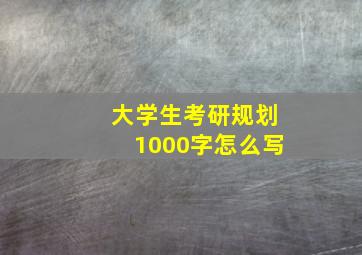 大学生考研规划1000字怎么写