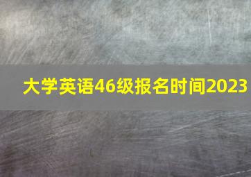 大学英语46级报名时间2023