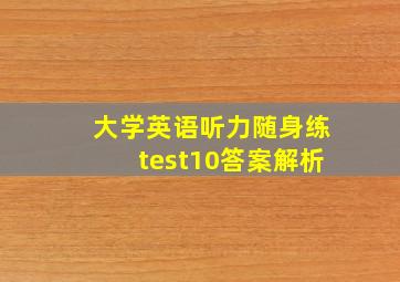 大学英语听力随身练test10答案解析