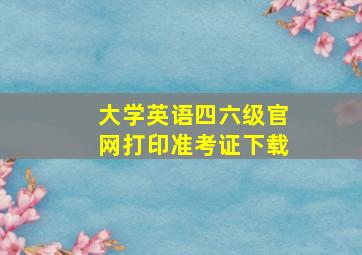 大学英语四六级官网打印准考证下载