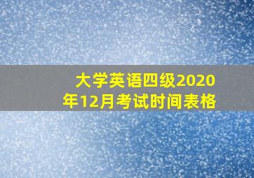 大学英语四级2020年12月考试时间表格