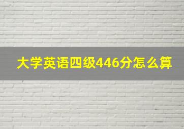 大学英语四级446分怎么算