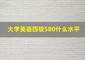 大学英语四级580什么水平