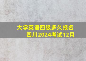 大学英语四级多久报名四川2024考试12月