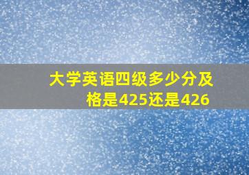 大学英语四级多少分及格是425还是426