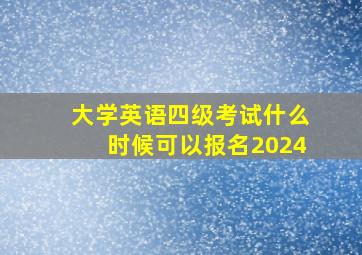 大学英语四级考试什么时候可以报名2024